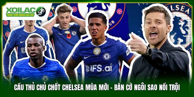 Cầu Thủ Chủ Chốt Chelsea Mùa Mới – Bàn Cờ Ngôi Sao Nổi Trội
