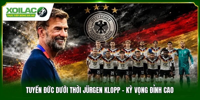 Tuyển Đức Dưới Thời Jürgen Klopp – Kỳ Vọng Đỉnh Cao
